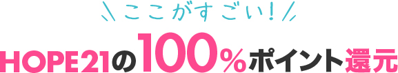 ここがすごい！HOPE21の100%ポイント還元