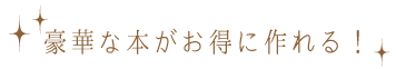 豪華な本をお得に作れる