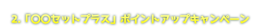 「○○セットプラス」ポイントアップキャンペーン