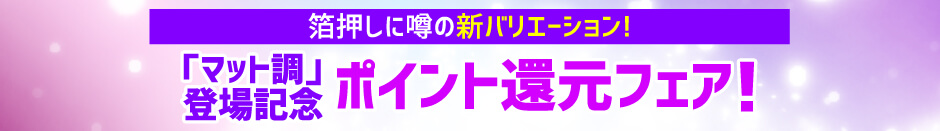 箔押し「マット調」登場記念ポイント還元フェア