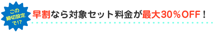 早割なら対象セット料金が最大30％OFF！