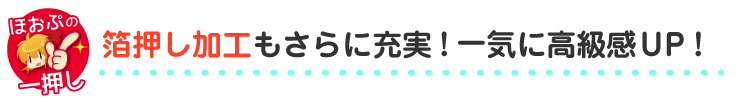 箔押し加工もさらに充実！一気に高級感UP！