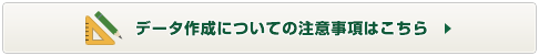 データ作成についての注意事項はこちら