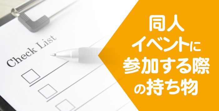 同人イベントに参加する方必見！参加する際の持ち物をご紹介！