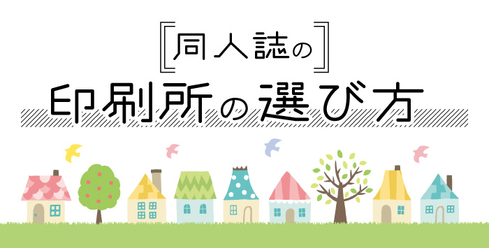 これで安心！同人誌の印刷所の選び方のポイントを解説！