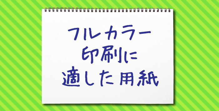 同人誌のフルカラー印刷に適した用紙をご紹介します！