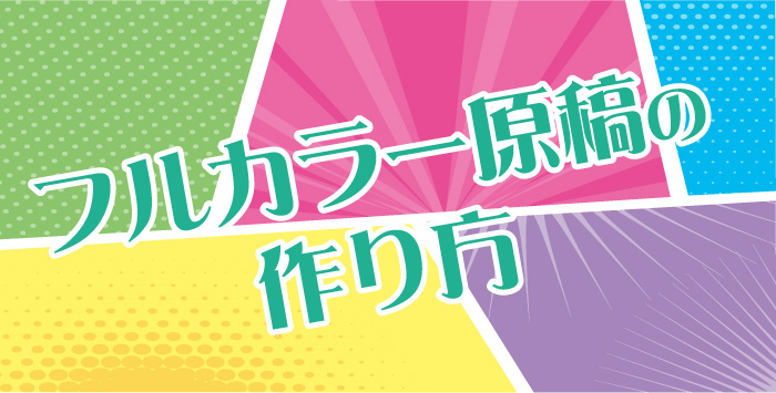 同人誌のフルカラー原稿！作り方を徹底解説します