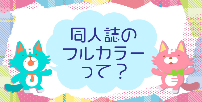 同人誌の印刷におけるフルカラーの意味を解説します！