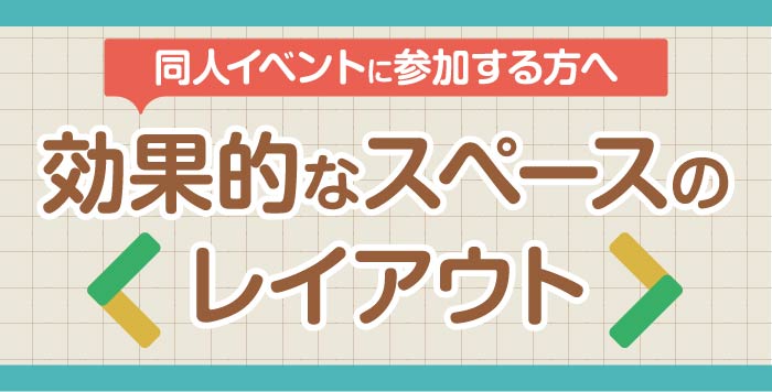 同人イベントに参加する方へ 効果的なスペースのレイアウトについて解説します Home To Hope