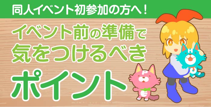 同人イベント初参加の方へ！イベント前の準備で気をつけるべきポイントとは？