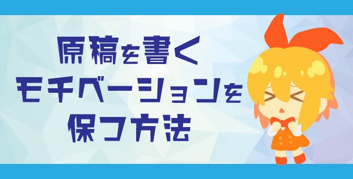 同人誌を作成したい方へ！原稿を書くモチベーションを保つにはどうしたら良い？