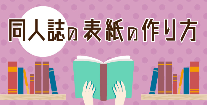 同人誌の表紙の作り方！押さえておきたいポイント