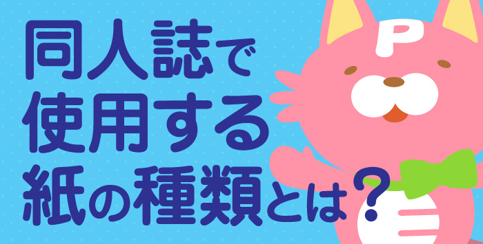 同人印刷を考えている方はいませんか？使用する紙の種類についてご紹介します