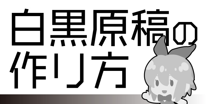 同人の印刷を考えている方に白黒原稿の作り方をご紹介します