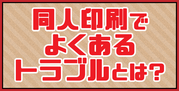 同人の印刷でトラブルに！印刷でよくあるトラブルについて紹介します