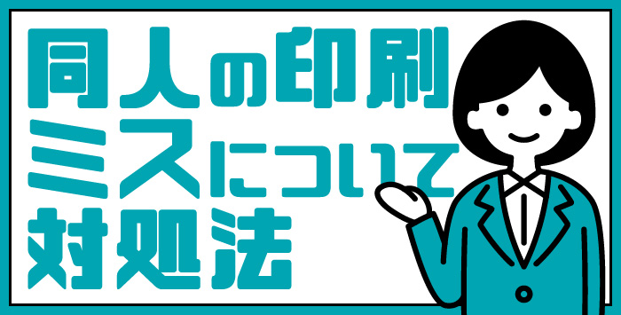 同人の印刷でのミスについてどうすれば良いのか紹介します！