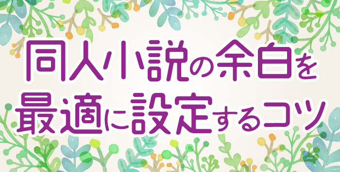 同人小説を作成予定の方はいらっしゃいませんか？その余白についてご紹介します